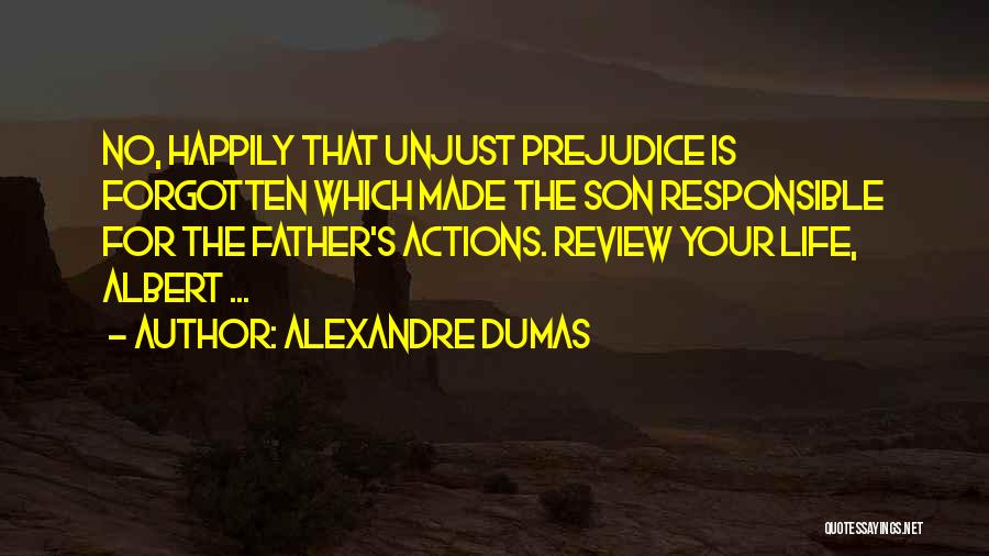 Alexandre Dumas Quotes: No, Happily That Unjust Prejudice Is Forgotten Which Made The Son Responsible For The Father's Actions. Review Your Life, Albert