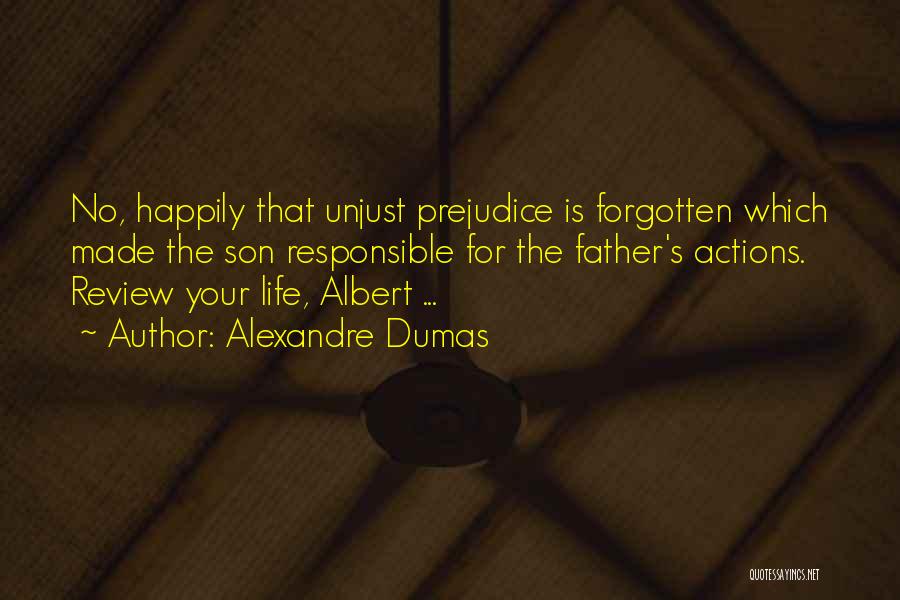 Alexandre Dumas Quotes: No, Happily That Unjust Prejudice Is Forgotten Which Made The Son Responsible For The Father's Actions. Review Your Life, Albert