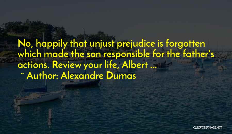 Alexandre Dumas Quotes: No, Happily That Unjust Prejudice Is Forgotten Which Made The Son Responsible For The Father's Actions. Review Your Life, Albert