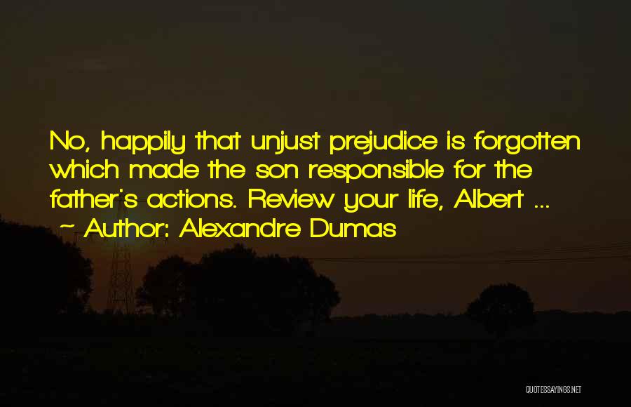 Alexandre Dumas Quotes: No, Happily That Unjust Prejudice Is Forgotten Which Made The Son Responsible For The Father's Actions. Review Your Life, Albert