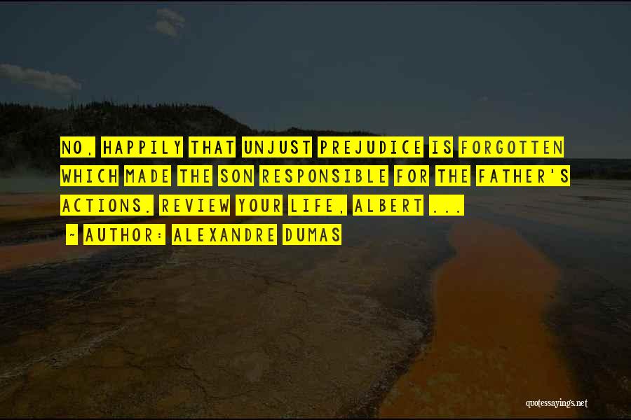 Alexandre Dumas Quotes: No, Happily That Unjust Prejudice Is Forgotten Which Made The Son Responsible For The Father's Actions. Review Your Life, Albert