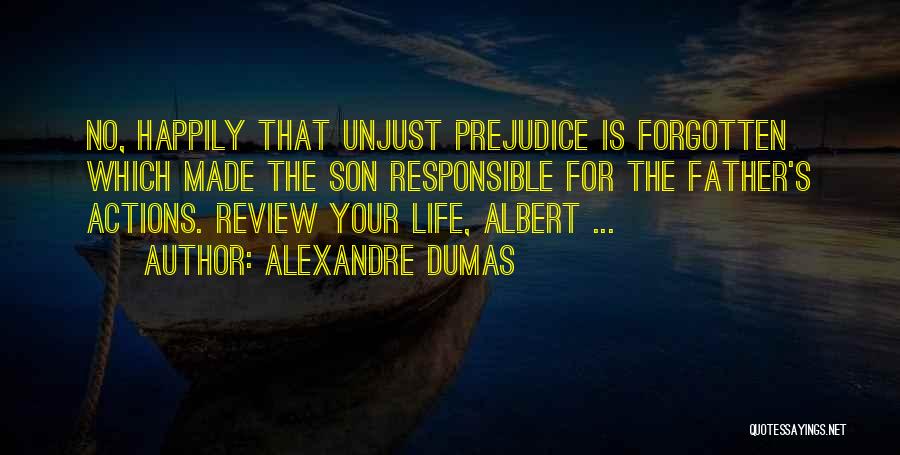Alexandre Dumas Quotes: No, Happily That Unjust Prejudice Is Forgotten Which Made The Son Responsible For The Father's Actions. Review Your Life, Albert