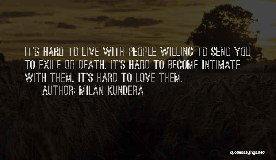 Milan Kundera Quotes: It's Hard To Live With People Willing To Send You To Exile Or Death. It's Hard To Become Intimate With