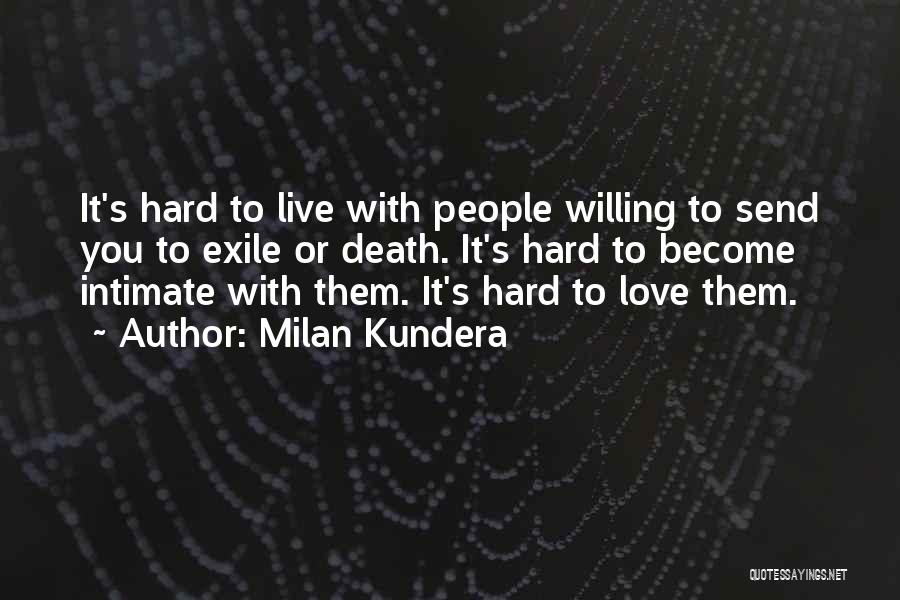 Milan Kundera Quotes: It's Hard To Live With People Willing To Send You To Exile Or Death. It's Hard To Become Intimate With