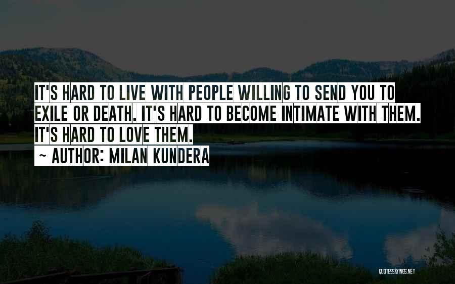 Milan Kundera Quotes: It's Hard To Live With People Willing To Send You To Exile Or Death. It's Hard To Become Intimate With