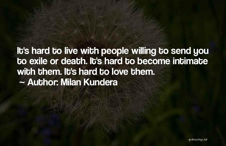 Milan Kundera Quotes: It's Hard To Live With People Willing To Send You To Exile Or Death. It's Hard To Become Intimate With