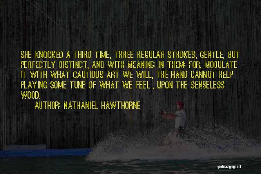 Nathaniel Hawthorne Quotes: She Knocked A Third Time, Three Regular Strokes, Gentle, But Perfectly Distinct, And With Meaning In Them; For, Modulate It