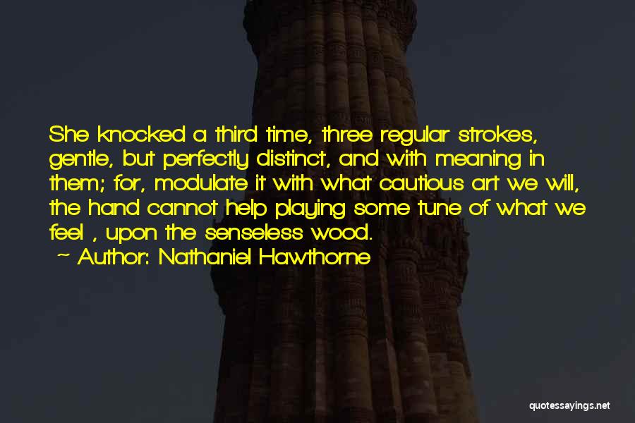 Nathaniel Hawthorne Quotes: She Knocked A Third Time, Three Regular Strokes, Gentle, But Perfectly Distinct, And With Meaning In Them; For, Modulate It