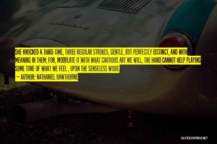 Nathaniel Hawthorne Quotes: She Knocked A Third Time, Three Regular Strokes, Gentle, But Perfectly Distinct, And With Meaning In Them; For, Modulate It