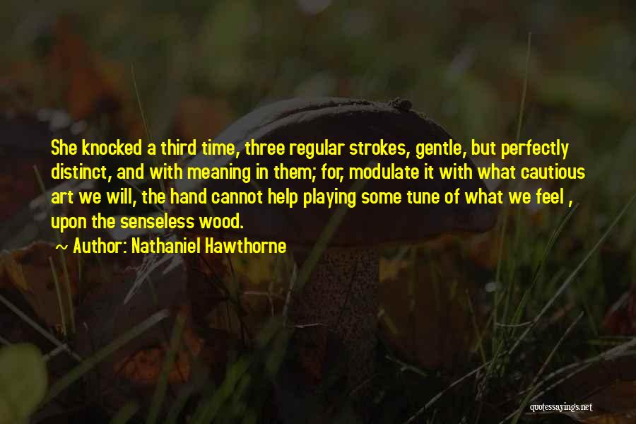 Nathaniel Hawthorne Quotes: She Knocked A Third Time, Three Regular Strokes, Gentle, But Perfectly Distinct, And With Meaning In Them; For, Modulate It