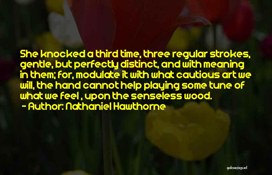 Nathaniel Hawthorne Quotes: She Knocked A Third Time, Three Regular Strokes, Gentle, But Perfectly Distinct, And With Meaning In Them; For, Modulate It