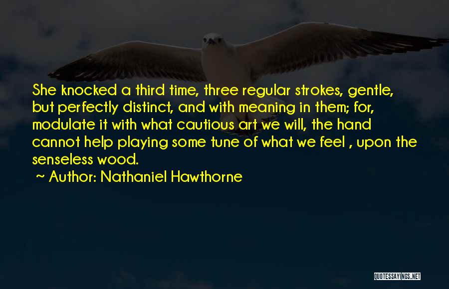 Nathaniel Hawthorne Quotes: She Knocked A Third Time, Three Regular Strokes, Gentle, But Perfectly Distinct, And With Meaning In Them; For, Modulate It