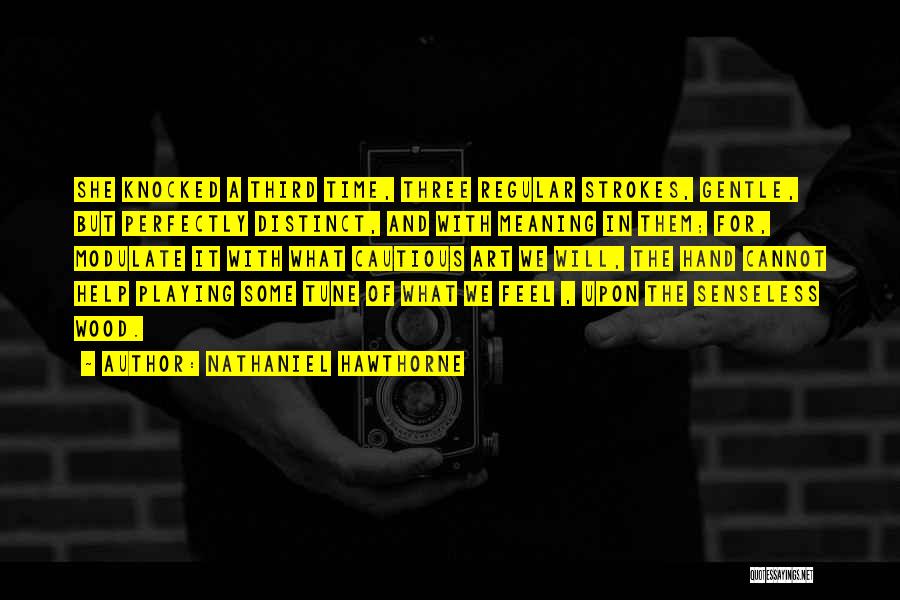 Nathaniel Hawthorne Quotes: She Knocked A Third Time, Three Regular Strokes, Gentle, But Perfectly Distinct, And With Meaning In Them; For, Modulate It