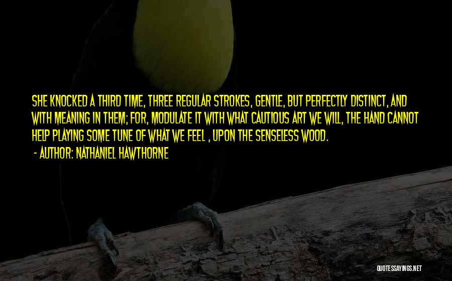 Nathaniel Hawthorne Quotes: She Knocked A Third Time, Three Regular Strokes, Gentle, But Perfectly Distinct, And With Meaning In Them; For, Modulate It