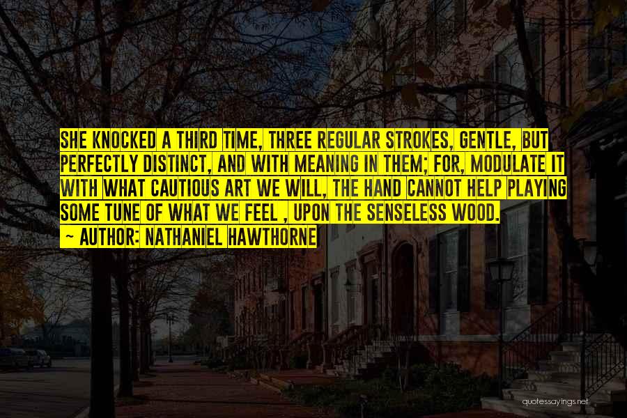 Nathaniel Hawthorne Quotes: She Knocked A Third Time, Three Regular Strokes, Gentle, But Perfectly Distinct, And With Meaning In Them; For, Modulate It