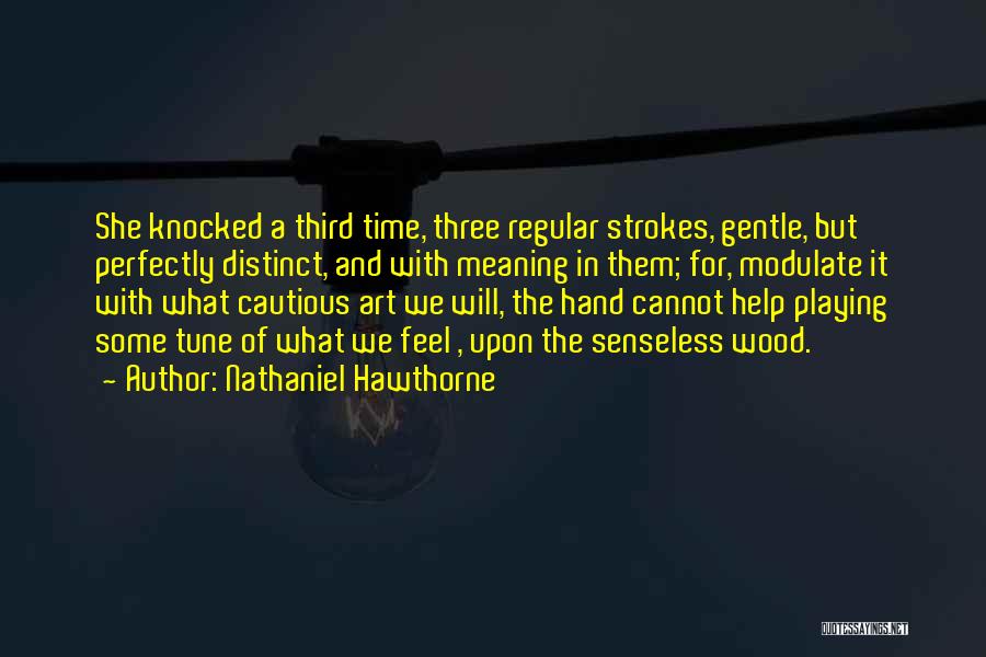 Nathaniel Hawthorne Quotes: She Knocked A Third Time, Three Regular Strokes, Gentle, But Perfectly Distinct, And With Meaning In Them; For, Modulate It