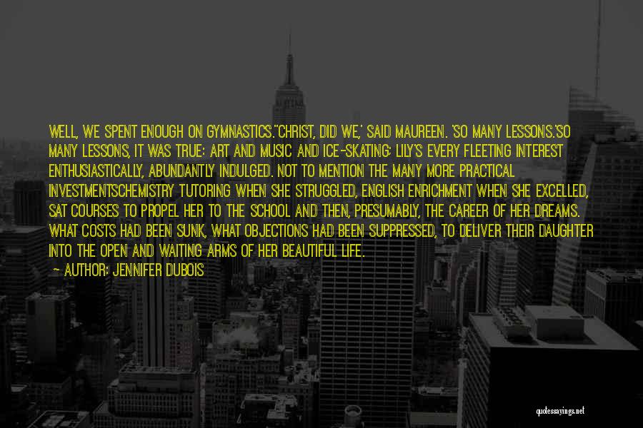 Jennifer DuBois Quotes: Well, We Spent Enough On Gymnastics.''christ, Did We,' Said Maureen. 'so Many Lessons.'so Many Lessons, It Was True: Art And