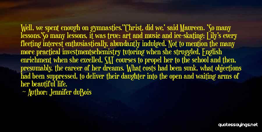 Jennifer DuBois Quotes: Well, We Spent Enough On Gymnastics.''christ, Did We,' Said Maureen. 'so Many Lessons.'so Many Lessons, It Was True: Art And