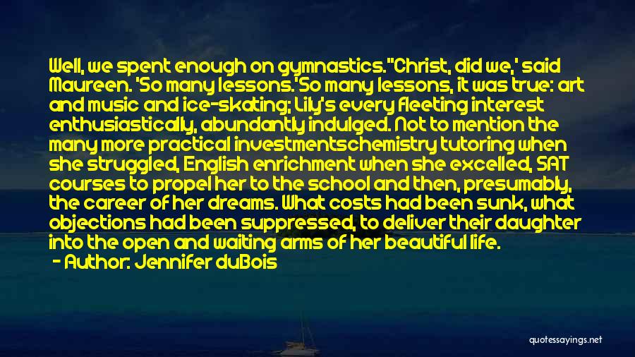 Jennifer DuBois Quotes: Well, We Spent Enough On Gymnastics.''christ, Did We,' Said Maureen. 'so Many Lessons.'so Many Lessons, It Was True: Art And