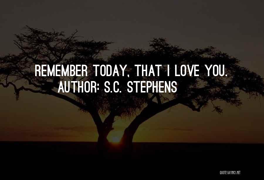 S.C. Stephens Quotes: Remember Today, That I Love You.