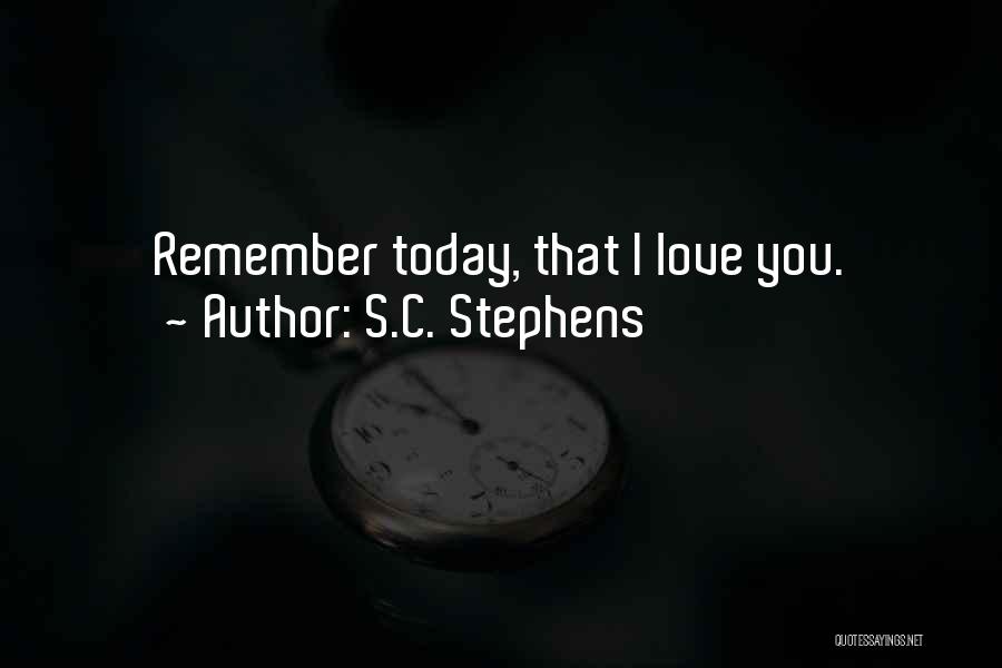 S.C. Stephens Quotes: Remember Today, That I Love You.