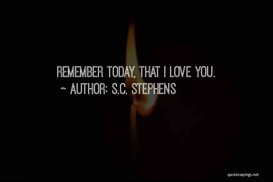 S.C. Stephens Quotes: Remember Today, That I Love You.
