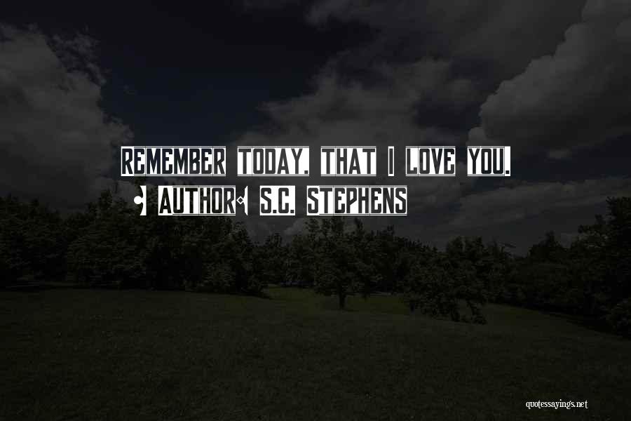 S.C. Stephens Quotes: Remember Today, That I Love You.