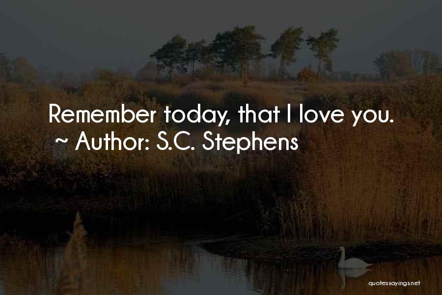 S.C. Stephens Quotes: Remember Today, That I Love You.
