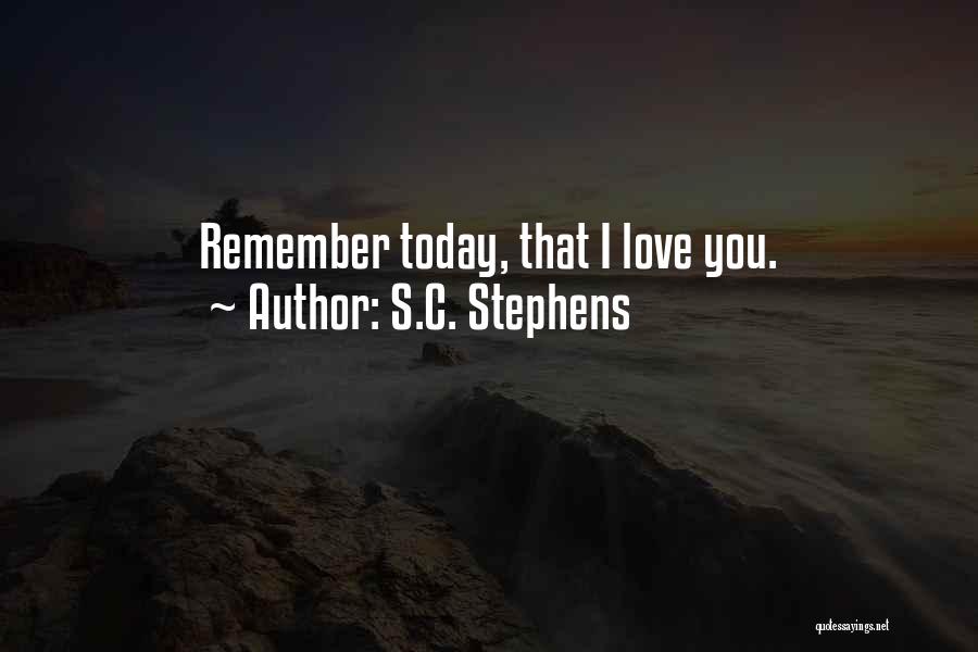 S.C. Stephens Quotes: Remember Today, That I Love You.