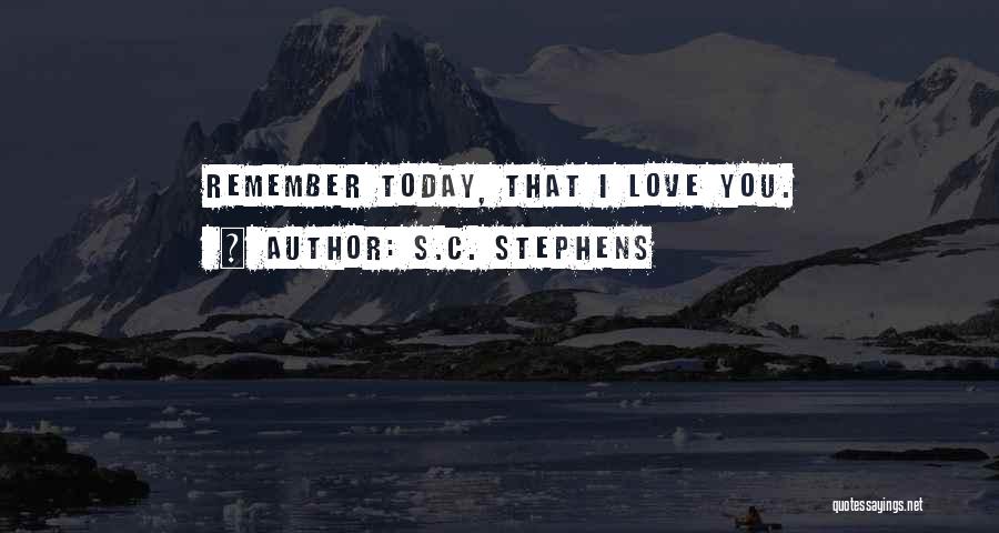S.C. Stephens Quotes: Remember Today, That I Love You.