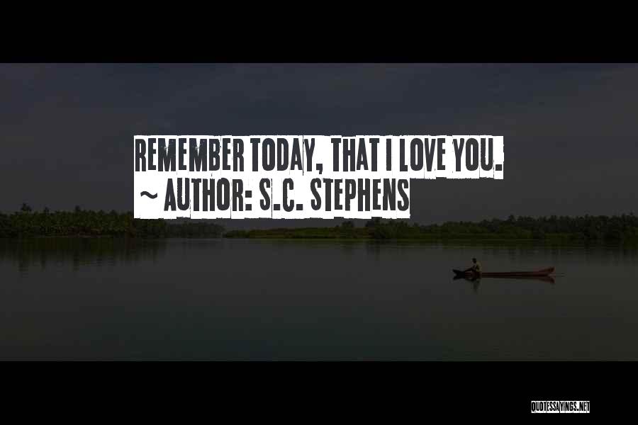 S.C. Stephens Quotes: Remember Today, That I Love You.