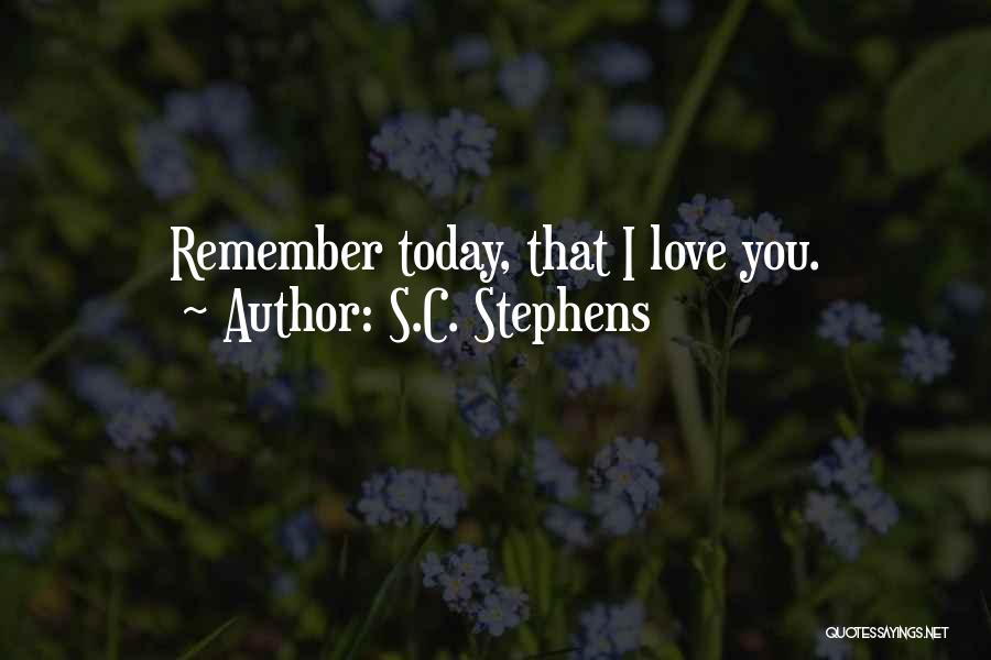 S.C. Stephens Quotes: Remember Today, That I Love You.