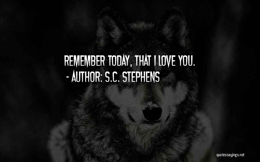 S.C. Stephens Quotes: Remember Today, That I Love You.