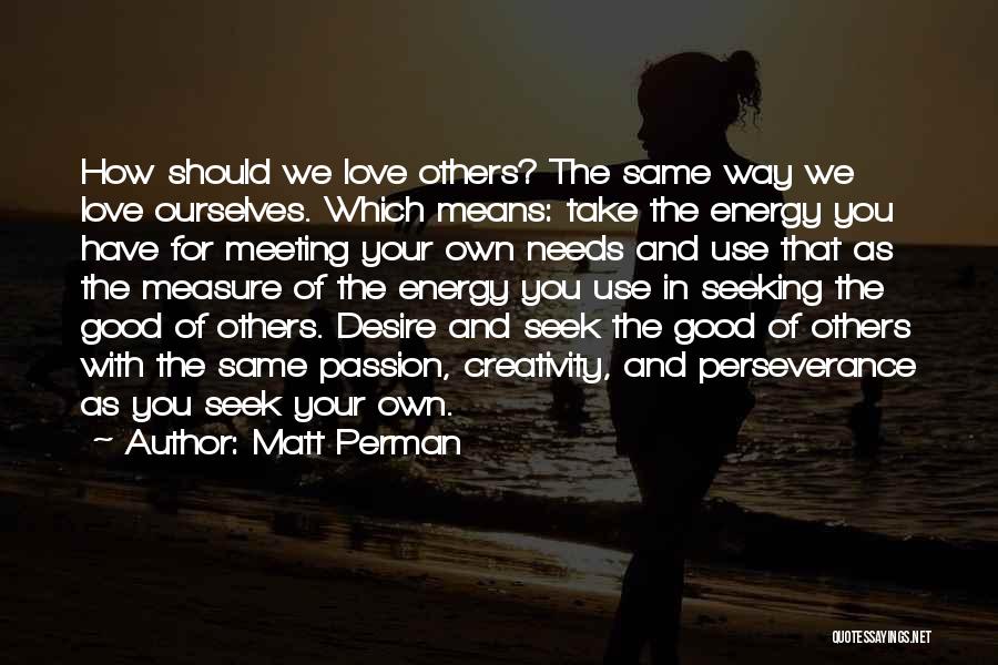 Matt Perman Quotes: How Should We Love Others? The Same Way We Love Ourselves. Which Means: Take The Energy You Have For Meeting