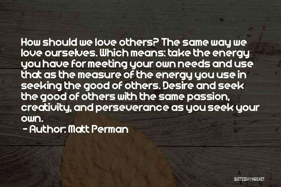 Matt Perman Quotes: How Should We Love Others? The Same Way We Love Ourselves. Which Means: Take The Energy You Have For Meeting