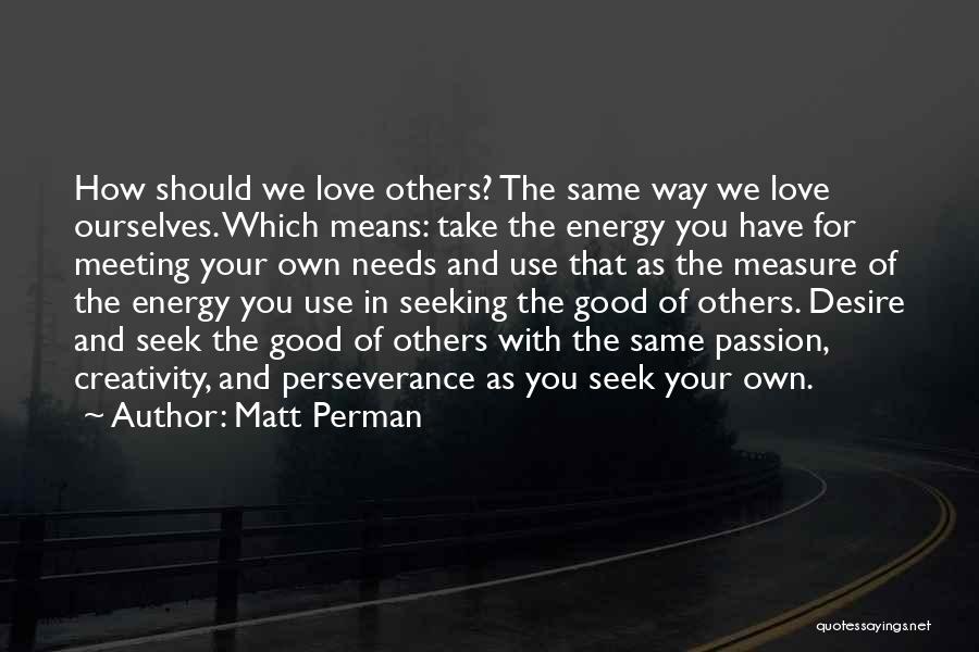 Matt Perman Quotes: How Should We Love Others? The Same Way We Love Ourselves. Which Means: Take The Energy You Have For Meeting