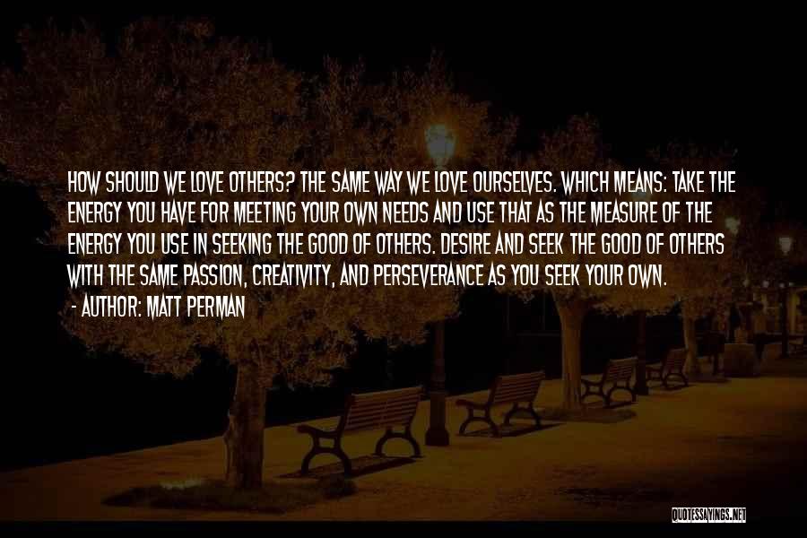 Matt Perman Quotes: How Should We Love Others? The Same Way We Love Ourselves. Which Means: Take The Energy You Have For Meeting