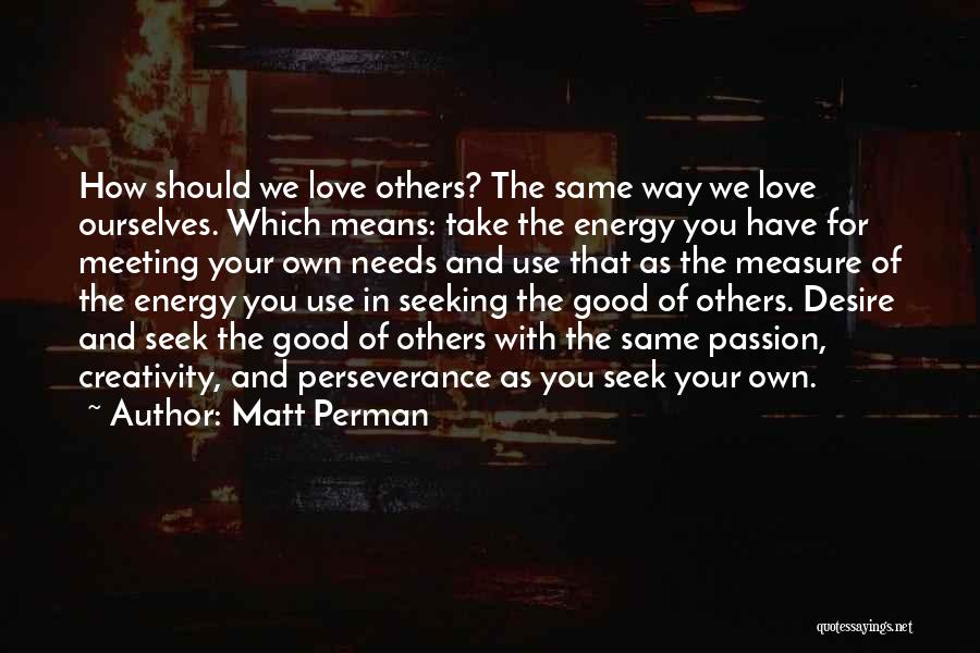 Matt Perman Quotes: How Should We Love Others? The Same Way We Love Ourselves. Which Means: Take The Energy You Have For Meeting