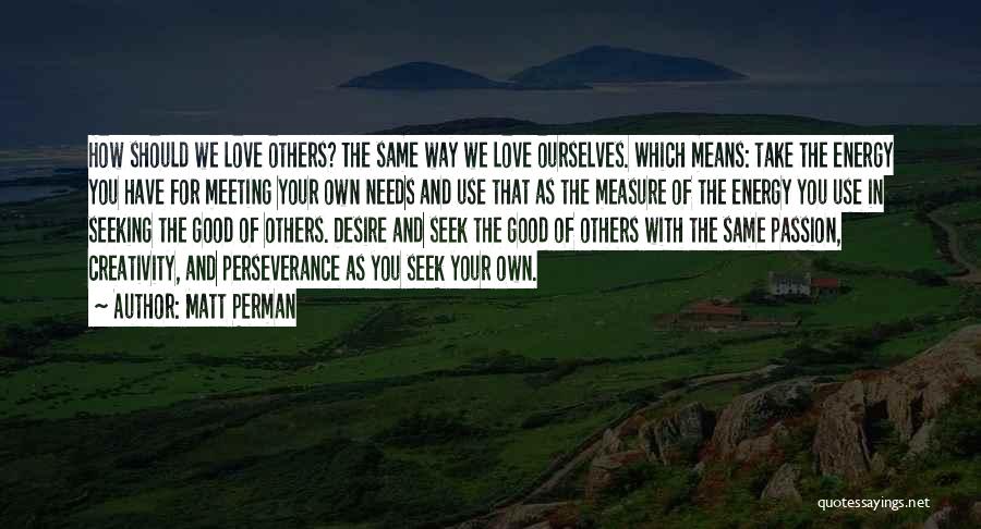 Matt Perman Quotes: How Should We Love Others? The Same Way We Love Ourselves. Which Means: Take The Energy You Have For Meeting