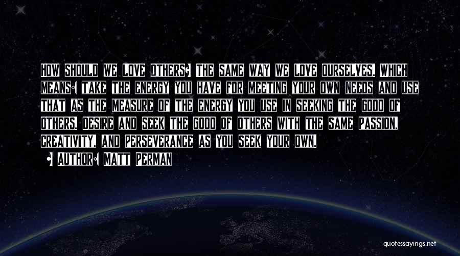 Matt Perman Quotes: How Should We Love Others? The Same Way We Love Ourselves. Which Means: Take The Energy You Have For Meeting
