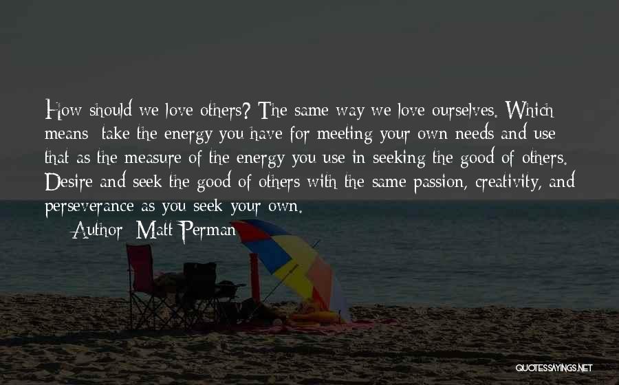 Matt Perman Quotes: How Should We Love Others? The Same Way We Love Ourselves. Which Means: Take The Energy You Have For Meeting