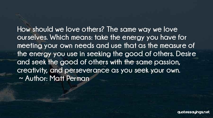 Matt Perman Quotes: How Should We Love Others? The Same Way We Love Ourselves. Which Means: Take The Energy You Have For Meeting