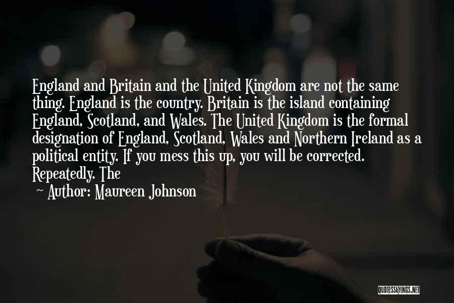 Maureen Johnson Quotes: England And Britain And The United Kingdom Are Not The Same Thing. England Is The Country. Britain Is The Island
