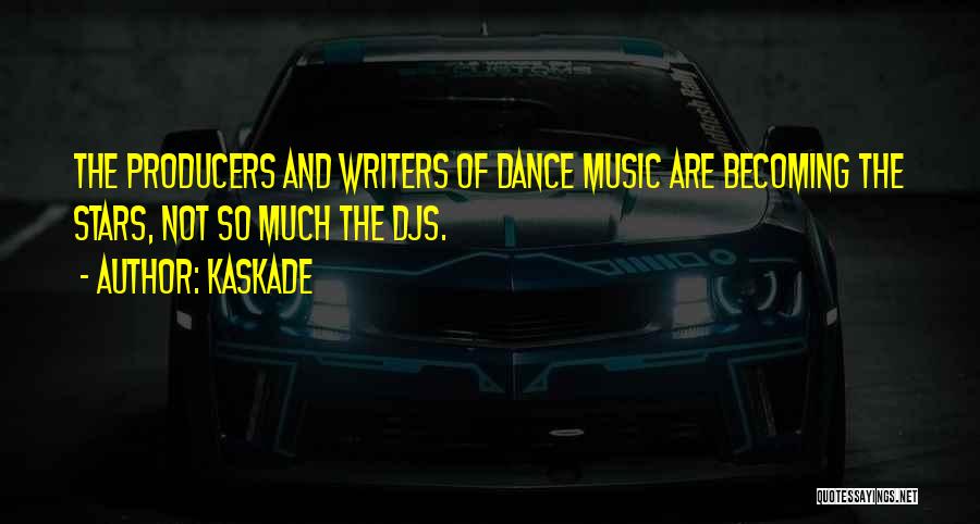 Kaskade Quotes: The Producers And Writers Of Dance Music Are Becoming The Stars, Not So Much The Djs.