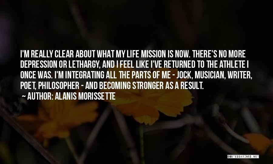 Alanis Morissette Quotes: I'm Really Clear About What My Life Mission Is Now. There's No More Depression Or Lethargy, And I Feel Like