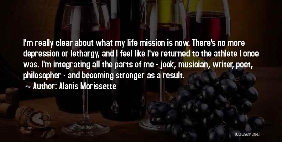 Alanis Morissette Quotes: I'm Really Clear About What My Life Mission Is Now. There's No More Depression Or Lethargy, And I Feel Like