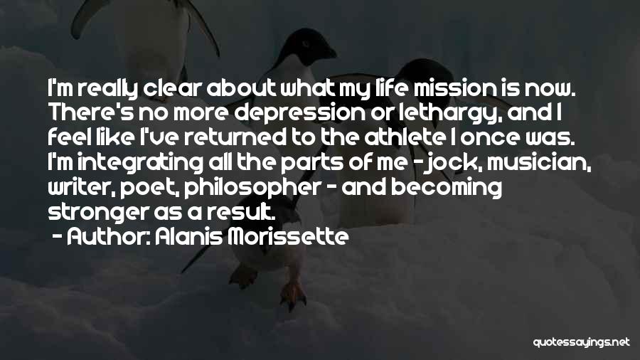 Alanis Morissette Quotes: I'm Really Clear About What My Life Mission Is Now. There's No More Depression Or Lethargy, And I Feel Like