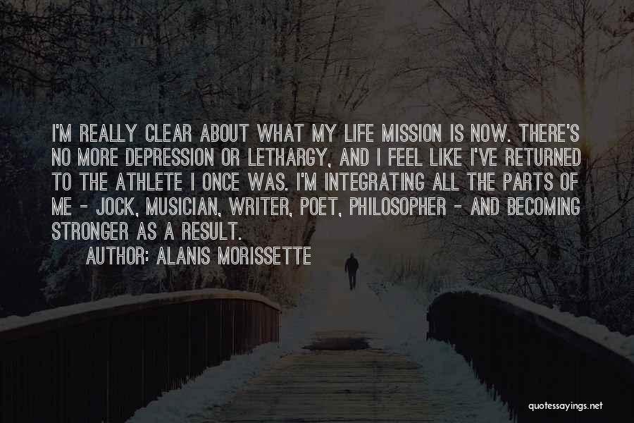 Alanis Morissette Quotes: I'm Really Clear About What My Life Mission Is Now. There's No More Depression Or Lethargy, And I Feel Like