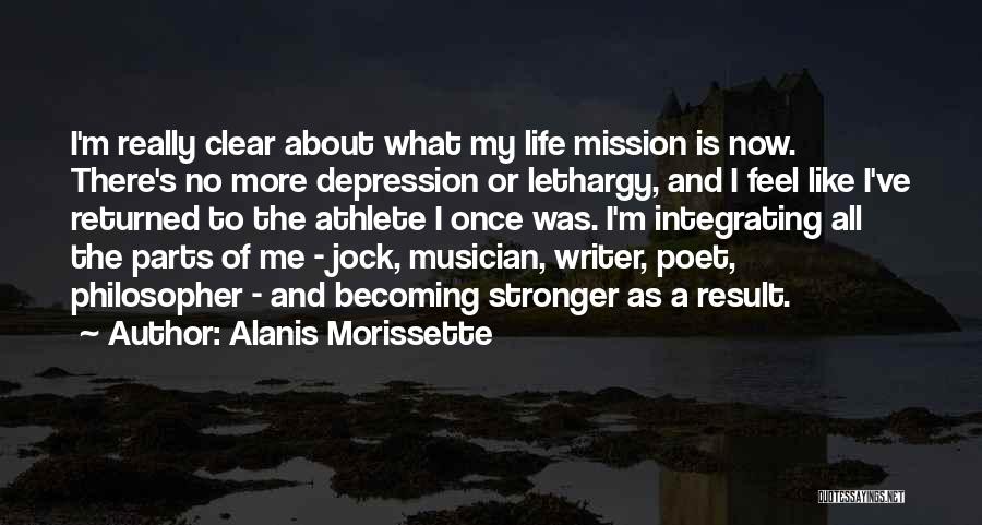 Alanis Morissette Quotes: I'm Really Clear About What My Life Mission Is Now. There's No More Depression Or Lethargy, And I Feel Like