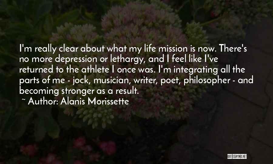 Alanis Morissette Quotes: I'm Really Clear About What My Life Mission Is Now. There's No More Depression Or Lethargy, And I Feel Like